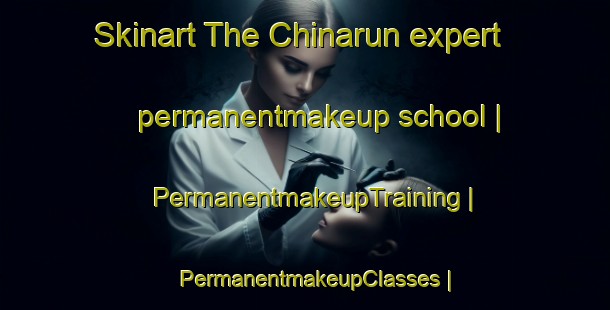 Skinart The Chinarun expert permanentmakeup school | PermanentmakeupTraining | PermanentmakeupClasses | SkinartTraining-Pakistan